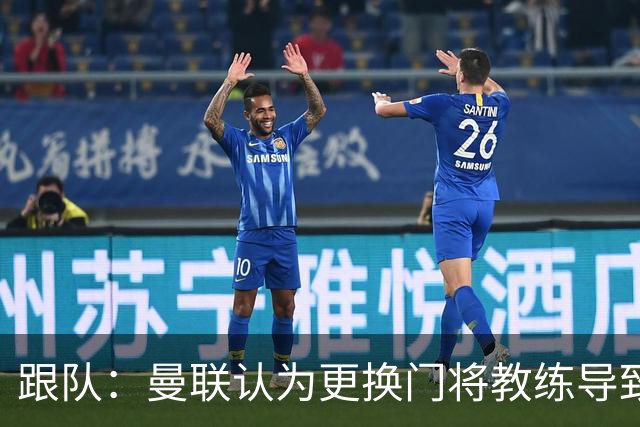 跟队：曼联认为更换门将教练导致奥纳纳失败，他一度表现队内最稳